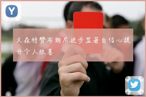 文森特赞布朗尼进步显著自信心提升令人欣喜